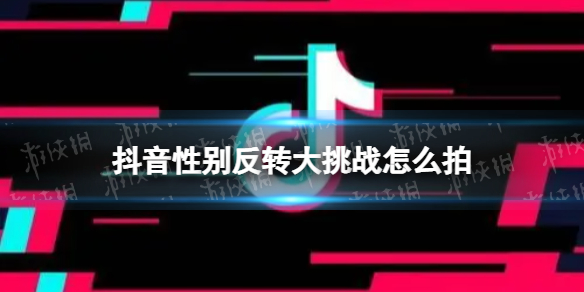 抖音性别反转大挑战拍摄方法
