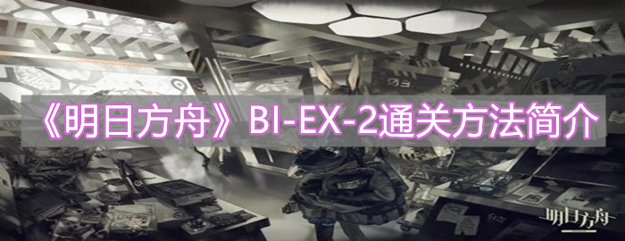 《明日方舟》BI-EX-2通关方法简介