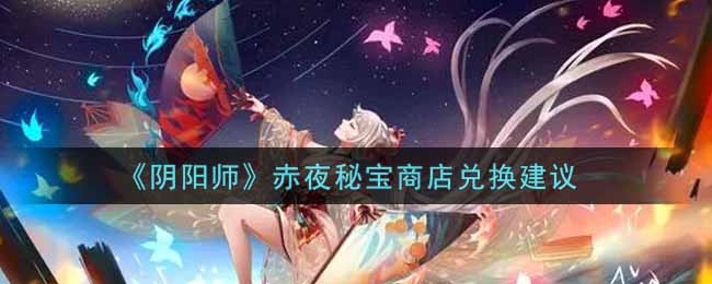 《阴阳师》赤夜秘宝商店兑换建议