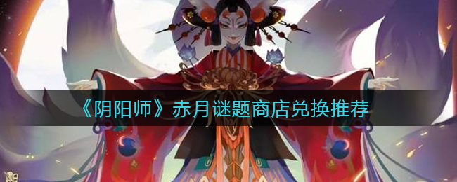 《阴阳师》赤月谜题商店兑换推荐