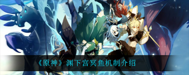 《原神》渊下宫冥鱼机制介绍