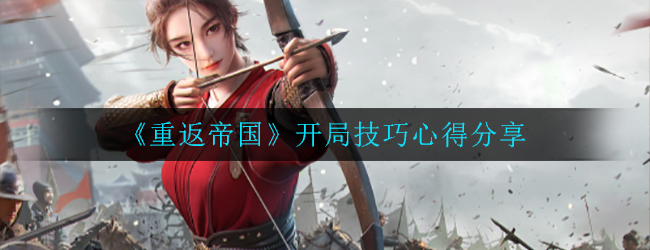 《重返帝国》开局技巧心得分享