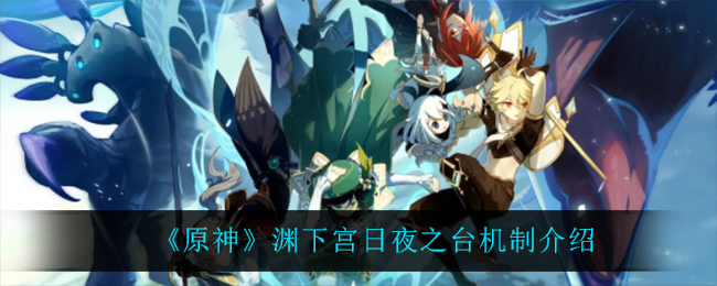 《原神》渊下宫日夜之台机制介绍