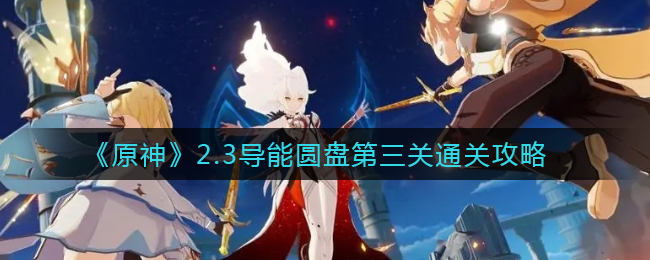 《原神》2.3导能圆盘第三关通关攻略