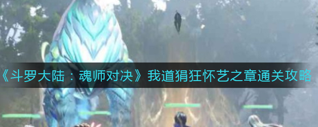 《斗罗大陆：魂师对决》我道狷狂怀艺之章通关攻略