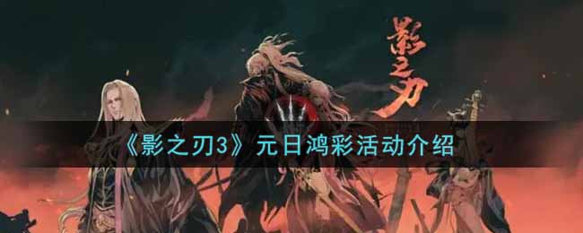 《影之刃3》元日鸿彩活动介绍