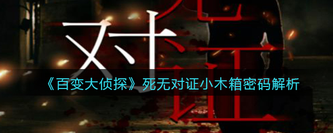 《百变大侦探》死无对证小木箱密码解析