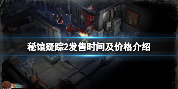 《秘馆疑踪2》正式版本什么时候出？发售时间及价格介绍