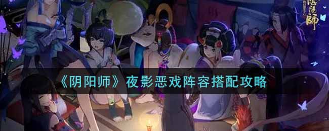 《阴阳师》夜影恶戏阵容搭配攻略