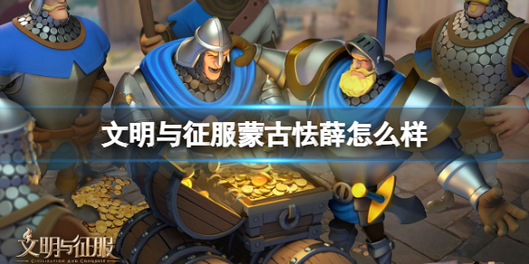 文明与征服蒙古怯薛怎么样 文明与征服蒙古怯薛技能介绍