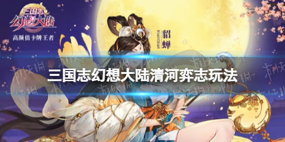 三国志幻想大陆清河弈志玩法介绍 三国志幻想大陆清河弈志怎么玩