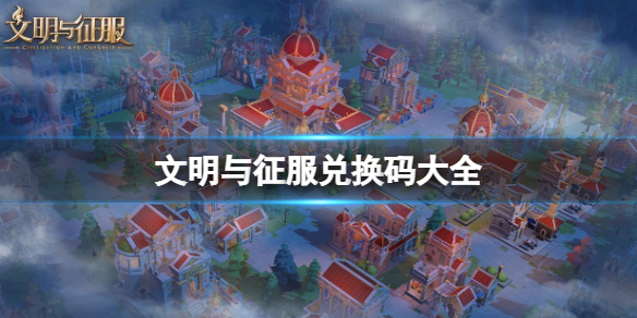 文明与征服兑换码大全 文明与征服公测兑换码一览
