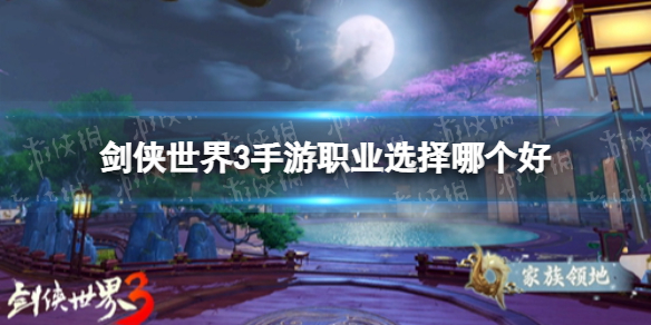 剑侠世界3手游职业选择哪个好 剑侠世界3新手职业选择推荐