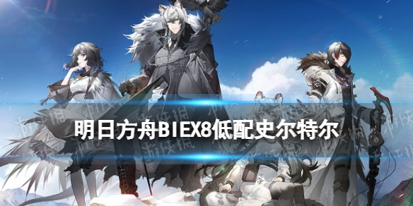 明日方舟BIEX8低配单核打法 BI-EX-8史尔特尔单核攻略