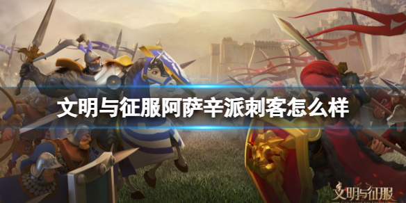 文明与征服阿萨辛派刺客怎么样 文明与征服阿萨辛派刺客技能介绍