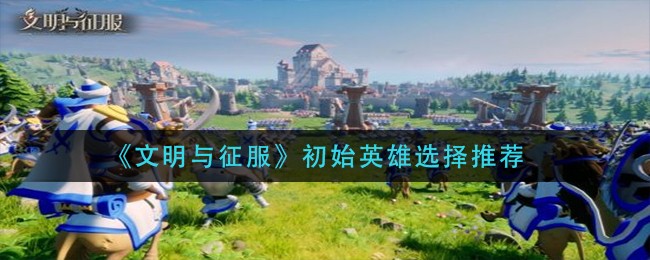 《文明与征服》初始英雄选择推荐