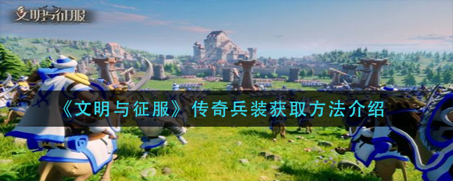 《文明与征服》传奇兵装获取方法介绍