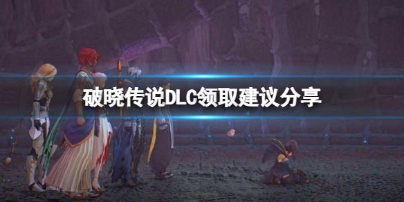 《破晓传说》DLC有哪些需要领的？DLC领取建议分享