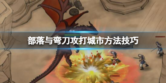 《部落与弯刀》怎么攻打城池？攻打城市方法技巧