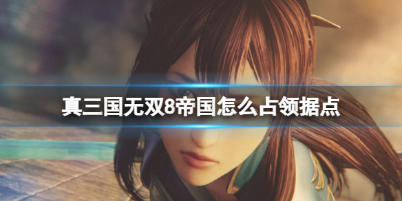 《真三国无双8帝国》怎么占领据点？占领据点规则解析