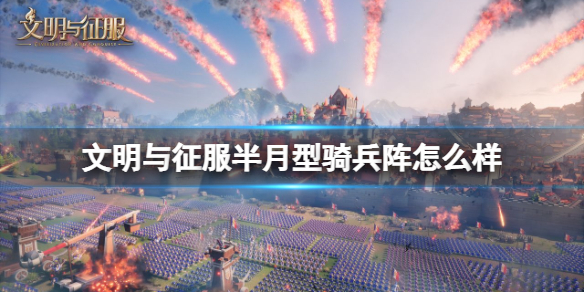 文明与征服半月型骑兵阵怎么样 文明与征服半月型骑兵阵技能介绍