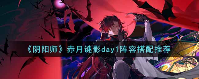 《阴阳师》赤月谜影day1阵容搭配推荐