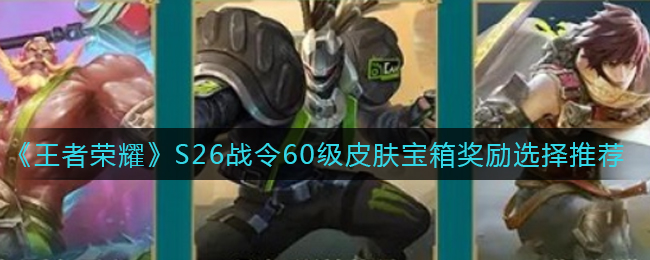 《王者荣耀》S26战令60级皮肤宝箱奖励选择推荐