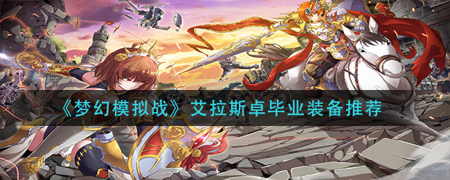 《梦幻模拟战》艾拉斯卓毕业装备推荐