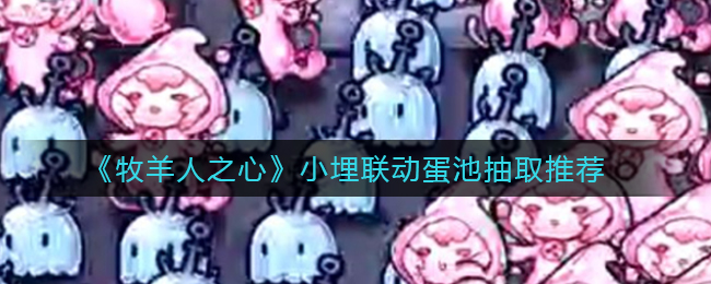 《牧羊人之心》小埋联动蛋池抽取推荐