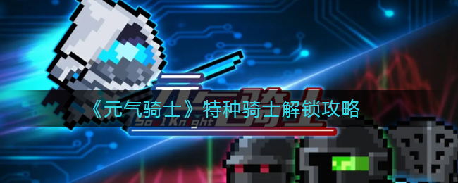 《元气骑士》特种骑士解锁攻略