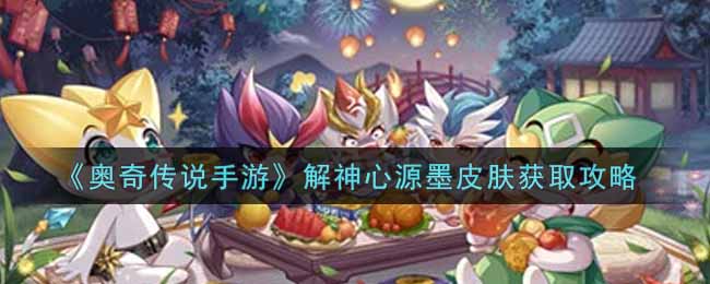 《奥奇传说手游》解神心源墨皮肤获取攻略