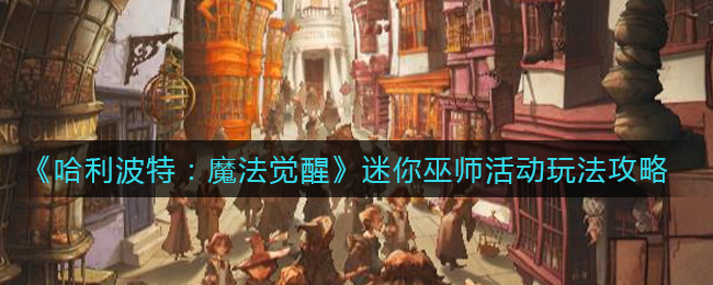 《哈利波特：魔法觉醒》迷你巫师活动玩法攻略