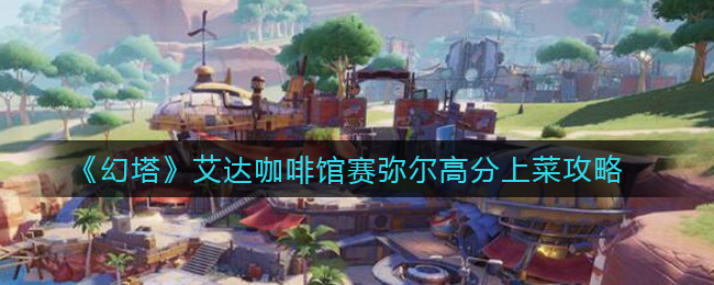 《幻塔》艾达咖啡馆赛弥尔高分上菜攻略