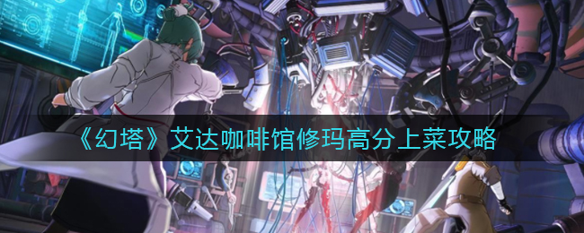 《幻塔》艾达咖啡馆修玛高分上菜攻略