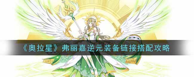 《奥拉星》弗丽嘉逆元装备链接搭配攻略