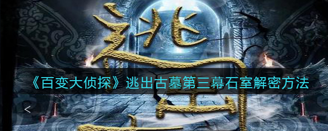 《百变大侦探》逃出古墓第三幕石室解密方法