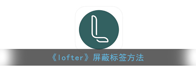 《lofter》屏蔽tag标签方法