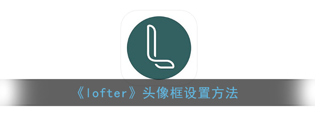 《lofter》头像框设置方法