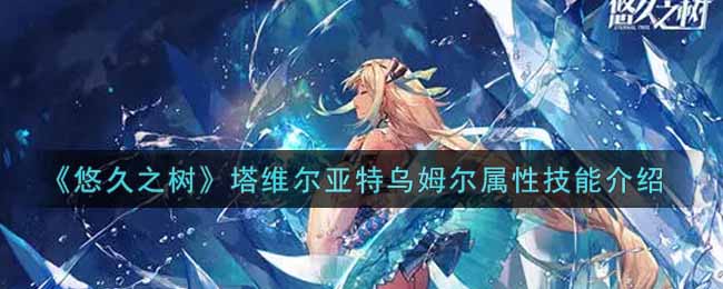 《悠久之树》塔维尔亚特乌姆尔属性技能介绍