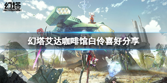 《幻塔》咖啡馆白伶喜欢什么？艾达咖啡馆白伶喜好分享