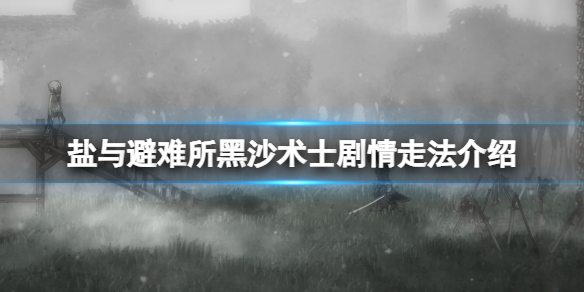 《盐和避难所》黑沙术士在哪？黑沙术士剧情走法介绍