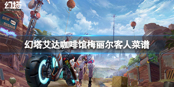 《幻塔》咖啡馆梅丽尔吃什么？艾达咖啡馆梅丽尔客人菜谱分享