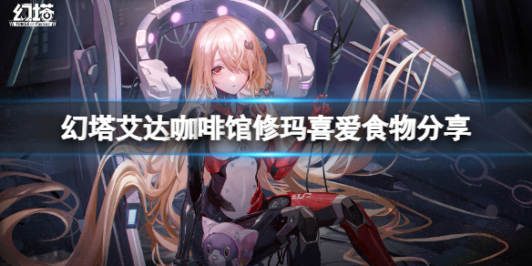 《幻塔》咖啡馆修玛喜欢什么？艾达咖啡馆修玛喜爱食物分享