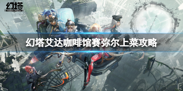 《幻塔》咖啡馆赛弥尔上菜选什么？艾达咖啡馆赛弥尔上菜攻略分享