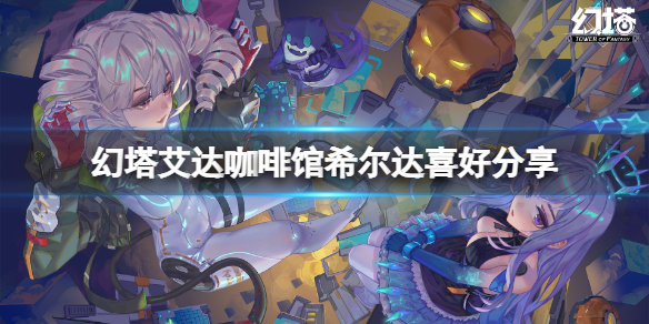 《幻塔》咖啡馆希尔达喜欢什么？艾达咖啡馆希尔达喜好分享