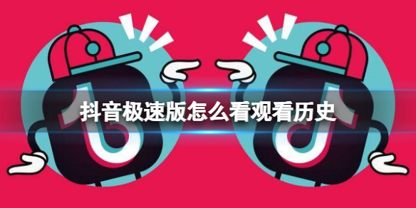 抖音极速版怎么看观看历史 抖音极速版历史记录查看方法