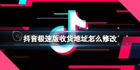 抖音极速版收货地址怎么修改 抖音极速版收货地址修改方法介绍