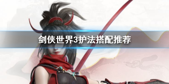 剑侠世界3护法怎么选 剑侠世界3护法搭配推荐