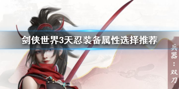 剑侠世界3天忍装备属性怎么加 剑侠世界3天忍装备属性选择推荐