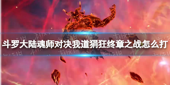 斗罗大陆魂师对决我道狷狂终章之战怎么打 我道狷狂终章之战打法攻略